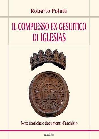 Il complesso ex gesuitico di Iglesias. Note storiche e documenti d'archivio - Roberto Poletti - Libro Susil Edizioni 2017, Santandria | Libraccio.it