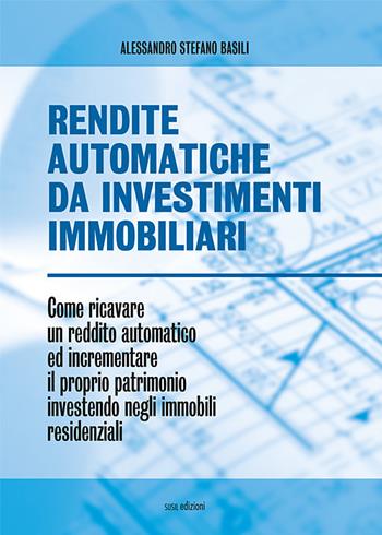 Rendite automatiche da investimenti immobiliari. Come ricavare un reddito automatico ed incrementare il proprio patrimonio investendo negli immobili residenziali - Alessandro Stefano Basili - Libro Susil Edizioni 2018, Iuris | Libraccio.it
