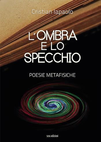L' ombra e lo specchio. Poesie metafisiche - Cristian Iapaolo - Libro Susil Edizioni 2018, Omnium | Libraccio.it