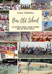 BMX old school. La storia degli anni d'oro del BMX in Italia. Ediz. illustrata