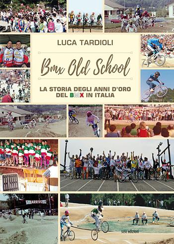 BMX old school. La storia degli anni d'oro del BMX in Italia. Ediz. illustrata - Luca Tardioli - Libro Susil Edizioni 2018, Match | Libraccio.it