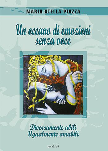 Un oceano di emozioni senza voce. Diversamente abili, ugualmente amabili - Maria Stella Piazza - Libro Susil Edizioni 2018, Àgape | Libraccio.it