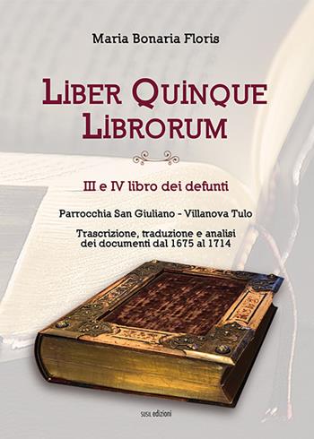 Liber quinque librorum. III e IV libro dei defunti. Parrocchia San Giuliano, Villanova Tulo - Maria Bonaria Floris - Libro Susil Edizioni 2019, Santandria | Libraccio.it
