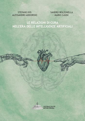 Le relazioni di cura nell'era delle intelligenze artificiali - Stefano Ivis, Alessandro Addorisio, Sandro Bolzonella - Libro Cultura e Salute Editore Perugia 2025 | Libraccio.it
