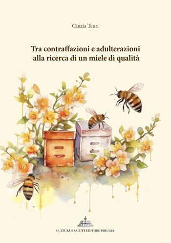 Tra contraffazioni e adulterazioni alla ricerca di un miele di qualità - Cinzia Tenti - Libro Cultura e Salute Editore Perugia 2025 | Libraccio.it