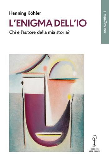 L'enigma dell'io. Chi è l'autore della mia storia? - Henning Köhler - Libro Arte dell'Io 2023 | Libraccio.it