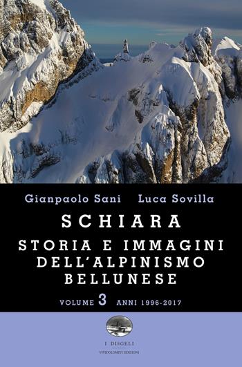 Schiara. Storia e immagini dell'alpinismo bellunese. Vol. 3: Anni 1996-2017 - Gianpaolo Sani, Luca Sovilla - Libro ViviDolomiti 2018, I disgeli | Libraccio.it
