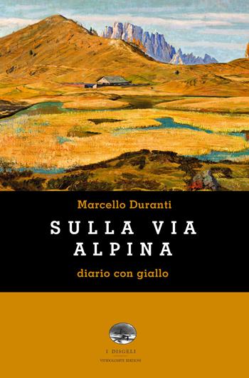 Sulla Via Alpina. Diario con giallo - Marcello Duranti - Libro ViviDolomiti 2017, I disgeli | Libraccio.it