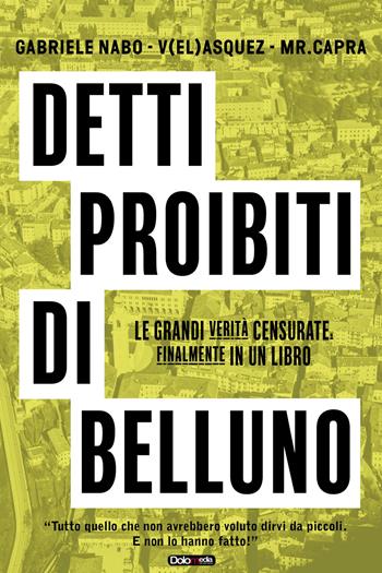 Detti proibiti di Belluno. Le grandi verità censurate, finalmente in un libro - Gabriele Nabo, V(el)asquez, Mr. Capra - Libro ViviDolomiti 2018, I disgeli | Libraccio.it