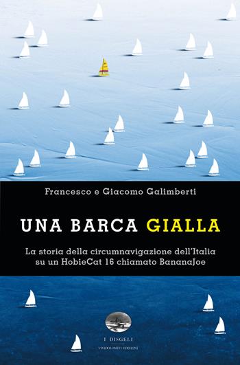 Una barca gialla. La storia della circumnavigazione dell'Italia su un HobieCat 16 chiamato BananaJoe - Francesco Galimberti, Giacomo Galimberti - Libro ViviDolomiti 2020, I disgeli | Libraccio.it
