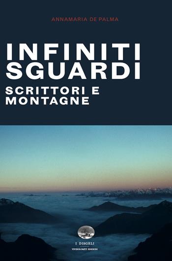 Infiniti sguardi. Scrittori e montagne - Annamaria De Palma - Libro ViviDolomiti 2026, I disgeli | Libraccio.it