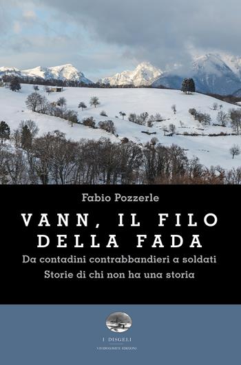 Vann, il filo della fada. Da contadini contrabbandieri a soldati. Storie di chi non ha una storia - Fabio Pozzerle - Libro ViviDolomiti 2024, I disgeli | Libraccio.it