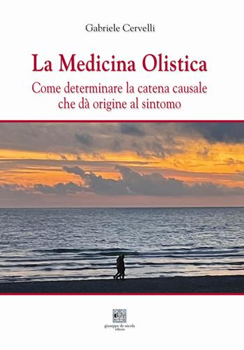 La medicina olistica. Come determinare la catena causale che dà origine al sintomo - Gabriele Cervelli - Libro Giuseppe De Nicola 2023 | Libraccio.it