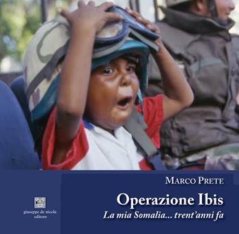 Operazione Ibis. La mia Somalia... trent’anni fa. Ediz. illustrata - Marco Prete - Libro Giuseppe De Nicola 2024 | Libraccio.it