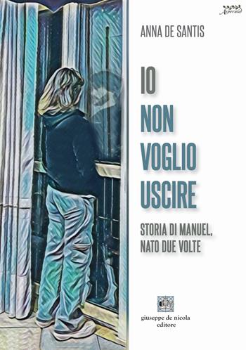 Io non voglio uscire. Storia di Manuel, nato due volte - Anna De Santis - Libro Giuseppe De Nicola 2024 | Libraccio.it