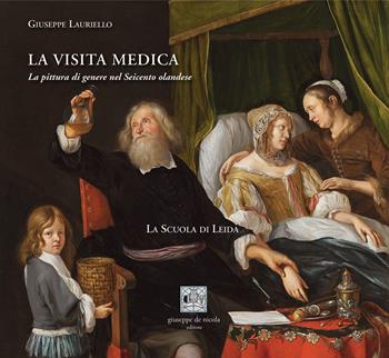 La visita medica. La pittura di genere nel Seicento olandese. La Scuola di Leida - Giuseppe Lauriello - Libro Giuseppe De Nicola 2024 | Libraccio.it