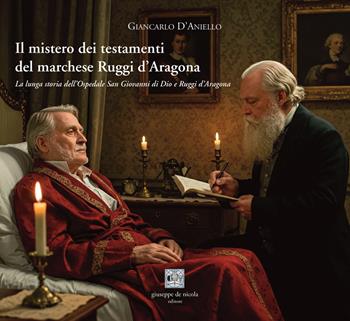 Il mistero dei testamenti del marchese Ruggi d'Aragona. La lunga storia dell'Ospedale San Giovanni di Dio e Ruggi d'Aragona - Giancarlo D'Aniello - Libro Giuseppe De Nicola 2025 | Libraccio.it