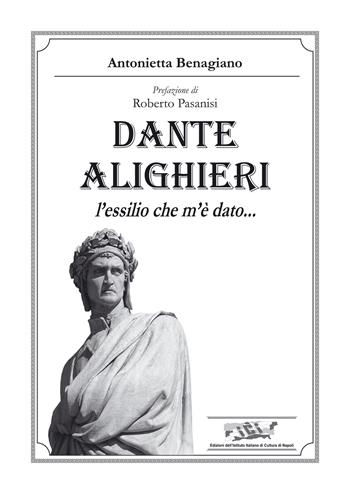 Dante Alighieri. L’essilio che m’è dato… - Antonietta Benagiano - Libro Ist. Italiano Cultura Napoli 2022, Fuori collana | Libraccio.it