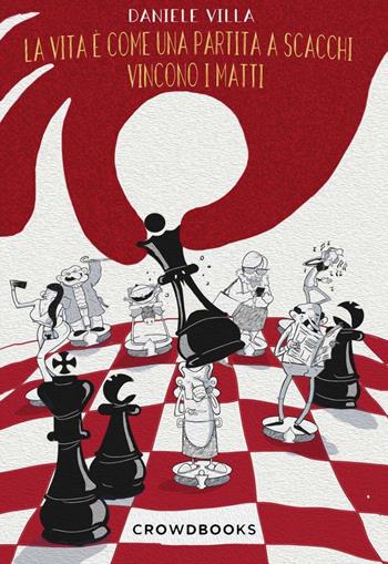 La vita è come una partita a scacchi. Vincono i matti - Daniele Villa - Libro Crowdbooks 2018 | Libraccio.it