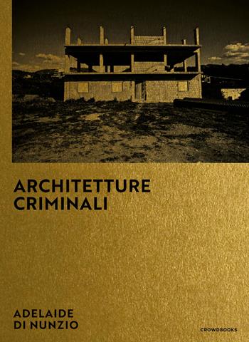 Architetture criminali. Ediz. italiana e inglese - Adelaide Di Nunzio - Libro Crowdbooks 2020 | Libraccio.it