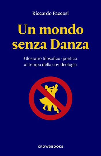 Un mondo senza danza. Glossario filosofico-poetico al tempo della covideologia - Riccardo Paccosi - Libro Crowdbooks 2021 | Libraccio.it