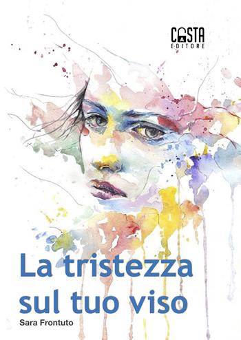 La tristezza sul tuo viso - Sara Frontuto - Libro Casta Editore 2019, Narrativa | Libraccio.it