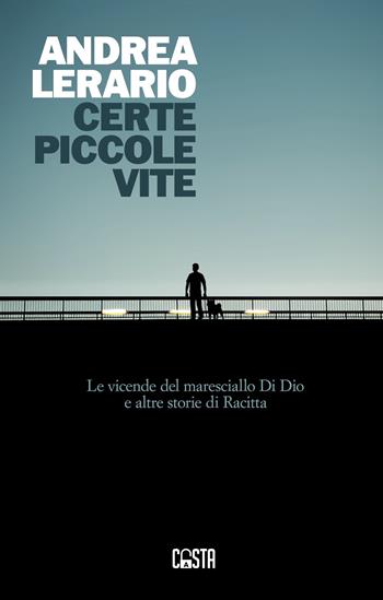 Certe piccole vite. Le vicende del maresciallo Di Dio e altre storie di Racitta - Andrea Lerario - Libro Casta Editore 2023, Narrativa | Libraccio.it