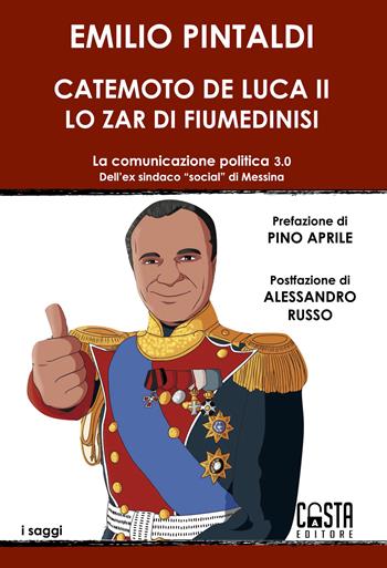 Catemoto De Luca II. Lo zar di Fiumedinisi. La comunicazione politica 3.0 dell'ex sindaco «social» di Messina. Nuova ediz. - Emilio Pintaldi - Libro Casta Editore 2022, Saggi | Libraccio.it