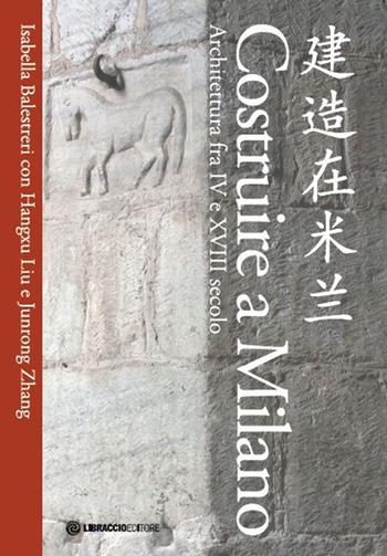 Costruire a Milano. Architettura fra IV e XVIII secolo. Ediz. italiana e cinese - Isabella Balestreri, Hangxu Liu, Junrong Zhang - Libro Libraccio Editore 2019 | Libraccio.it