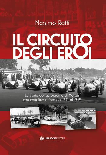 Il circuito degli eroi. La storia dell'autodromo di Monza con cartoline e foto dal 1922 al 1959 - Massimo Ratti - Libro Libraccio Editore 2020 | Libraccio.it