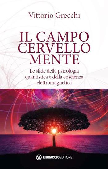 Il campo cervello-mente. Le sfide della psicologia quantistica e della coscienza elettromagnetica - Vittorio Grecchi - Libro Libraccio Editore 2020 | Libraccio.it