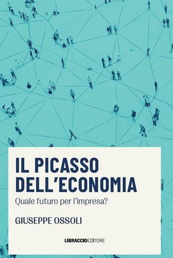 Il Picasso dell'economia. Quale futuro per l'impresa? - Giuseppe Ossoli - Libro Libraccio Editore 2022 | Libraccio.it