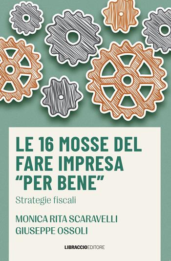 Le 16 mosse del fare impresa «per bene». Strategie fiscali - Monica Rita Scaravelli, Giuseppe Ossoli - Libro Libraccio Editore 2023 | Libraccio.it