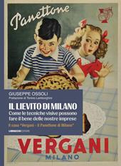 Il lievito di Milano. Come le tecniche visive possono fare il bene delle nostre imprese. Il caso «Vergani. Il panettone di Milano»