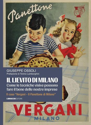 Il lievito di Milano. Come le tecniche visive possono fare il bene delle nostre imprese. Il caso «Vergani. Il panettone di Milano» - Giuseppe Ossoli - Libro Libraccio Editore 2026 | Libraccio.it