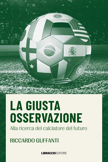 La giusta osservazione. Alla ricerca del calciatore del futuro - Riccardo Guffanti - Libro Libraccio Editore 2023 | Libraccio.it