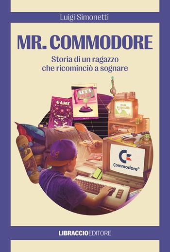Mr. Commodore. Storia di un ragazzo che ricominciò a sognare - Luigi Simonetti - Libro Libraccio Editore 2024 | Libraccio.it