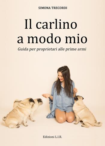 Il carlino a modo mio. Guida per proprietari alle prime armi - Simona Trecordi - Libro Edizioni L.I.R 2019 | Libraccio.it