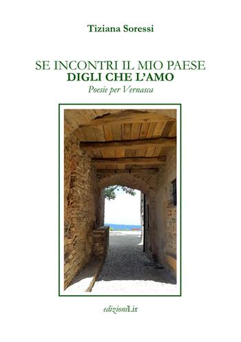 Se incontri il mio paese digli che l'amo. Poesie per Vernasca - Tiziana Soressi - Libro Edizioni L.I.R 2024 | Libraccio.it