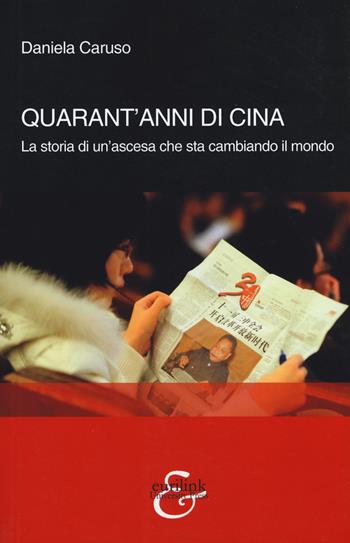 Quarant'anni di Cina. La storia di un'ascesa che sta cambiando il mondo - Daniela Caruso - Libro Eurilink University Press 2019, Tempi moderni | Libraccio.it