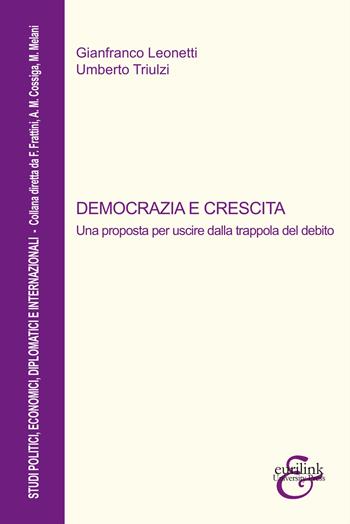 Democrazia e crescita. Una proposta per uscire dalla trappola del debito. Nuova ediz. - Gianfranco Leonetti, Umberto Triulzi - Libro Eurilink 2019, Studi politici, diplomatici internaz. | Libraccio.it