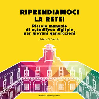 Riprendiamoci la rete. Piccolo manuale di autodifesa digitale per giovani generazioni. Nuova ediz. - Arturo Di Corinto - Libro Eurilink 2020, Link | Libraccio.it