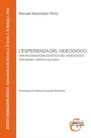 L'esperienza del videogioco. Una ricognizione estetica del videogioco tra senso, arte e cultura - Manuel Maximilian Riolo, Riolo - Libro Eurilink University Press 2021, Studi di comunicazione digitale | Libraccio.it