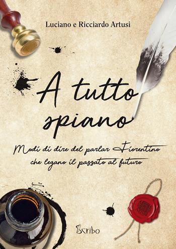 A tutto spiano. Modi di dire del parlar fiorentino che legano il passato al futuro - Luciano Artusi, Ricciardo Artusi - Libro Scribo 2019 | Libraccio.it