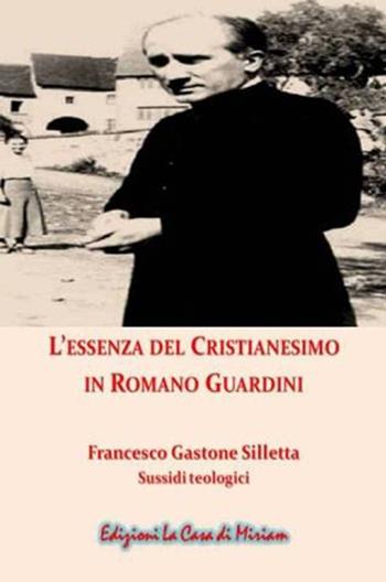 L' essenza del cristianesimo in Romano Guardini. Nuova ediz. - Gastone Francesco Silletta - Libro La Casa di Miriam 2017, Teologia | Libraccio.it