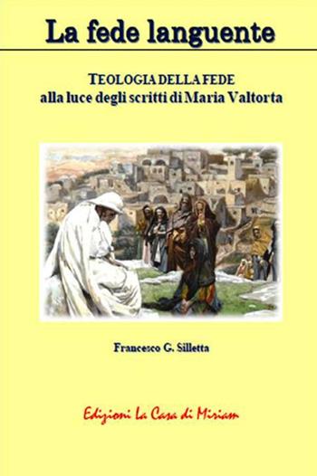 La fede languente. Teologia della fede alla luce degli scritti di Maria Valtorta - Gastone Francesco Silletta - Libro La Casa di Miriam 2023, Teologia | Libraccio.it