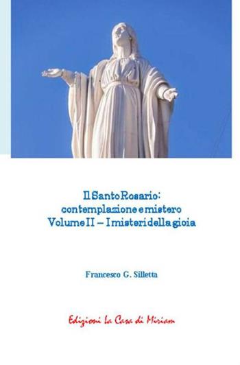 Il santo rosario: contemplazione e mistero. Vol. 2: I misteri della gioia - Gastone Francesco Silletta - Libro La Casa di Miriam 2018 | Libraccio.it