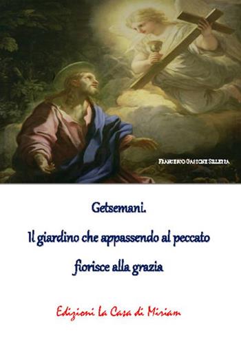 Getsemani. Il giardino che appassendo al peccato fiorisce alla grazia - Gastone Francesco Silletta - Libro La Casa di Miriam 2018 | Libraccio.it