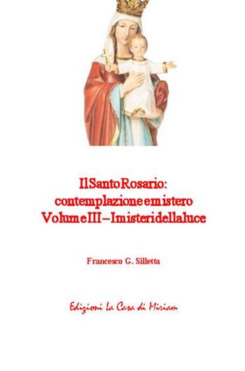 Il santo rosario: contemplazione e mistero. Vol. 3: I misteri della luce - Gastone Francesco Silletta - Libro La Casa di Miriam 2018 | Libraccio.it
