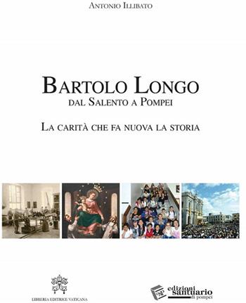 Bartolo Longo. Dal Salento a Pompei. La carità che fa nuova la storia - Antonio Illibato - Libro Pontificio Santuario Pompei 2017 | Libraccio.it